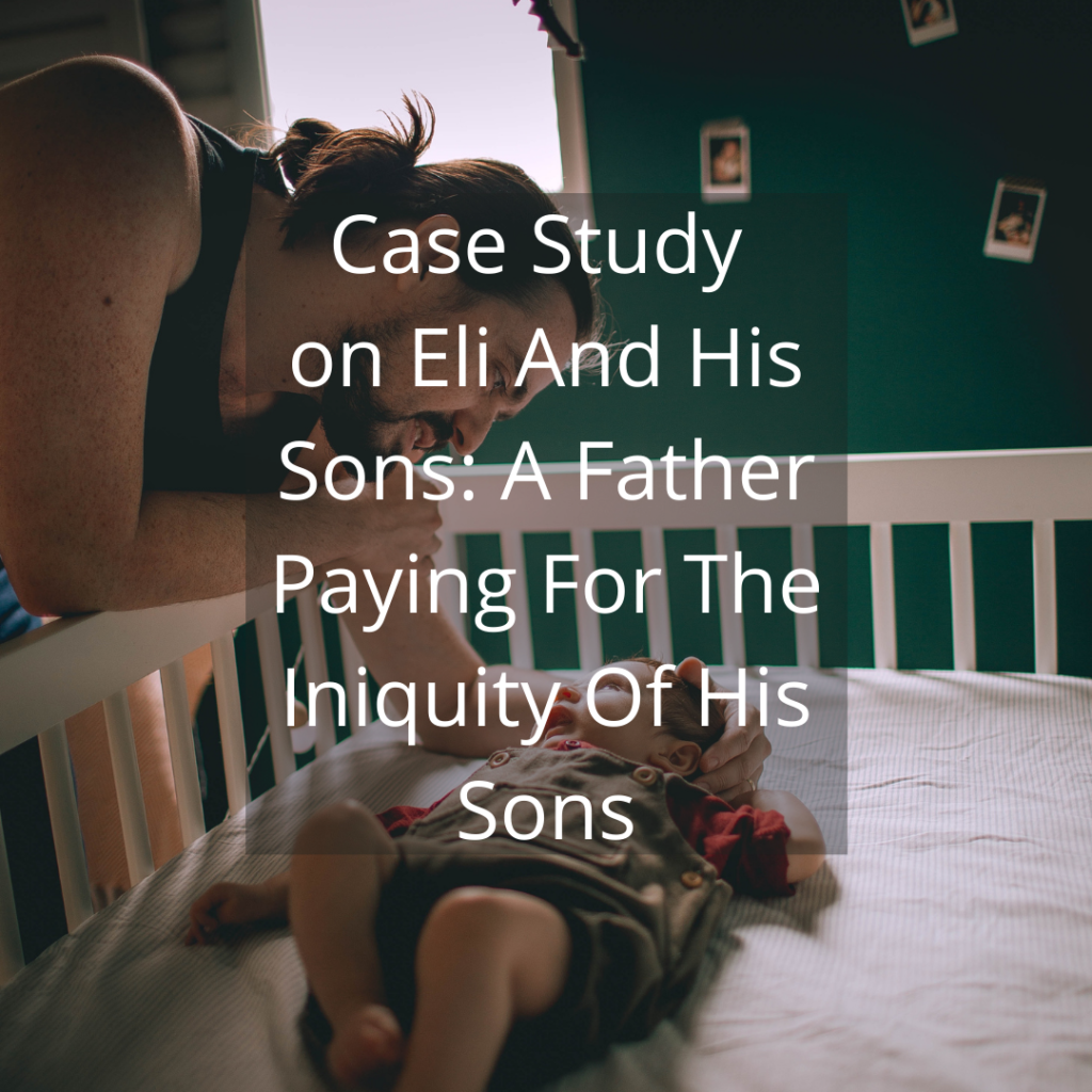 Case Study On Eli And His Sons A Father Paying For The Iniquity Of His